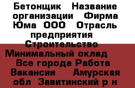 Бетонщик › Название организации ­ Фирма Юма, ООО › Отрасль предприятия ­ Строительство › Минимальный оклад ­ 1 - Все города Работа » Вакансии   . Амурская обл.,Завитинский р-н